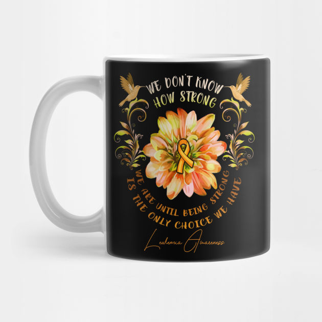 LEUKEMIA AWARENESS Flower We Don't Know How Strong We Are Leukemia